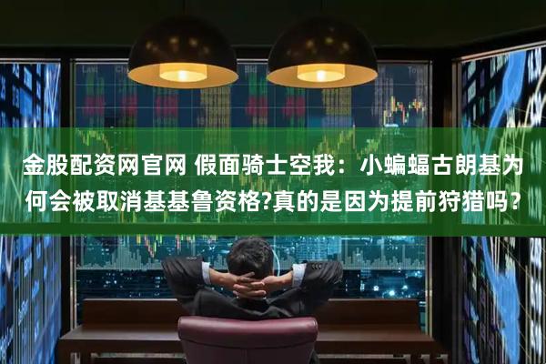 金股配资网官网 假面骑士空我：小蝙蝠古朗基为何会被取消基基鲁资格?真的是因为提前狩猎吗？