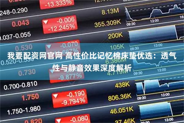 我要配资网官网 高性价比记忆棉床垫优选：透气性与静音效果深度解析
