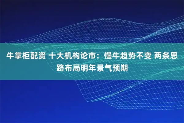 牛掌柜配资 十大机构论市：慢牛趋势不变 两条思路布局明年景气预期