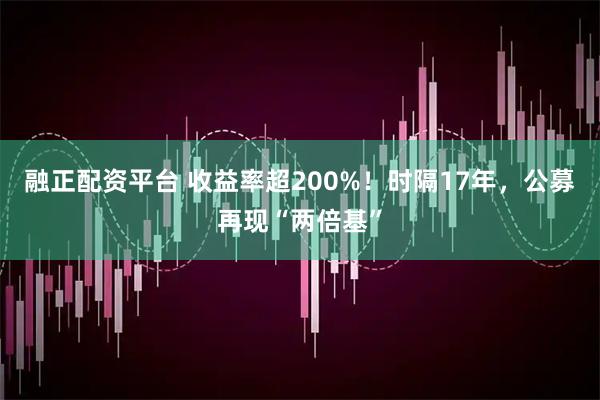 融正配资平台 收益率超200%！时隔17年，公募再现“两倍基”