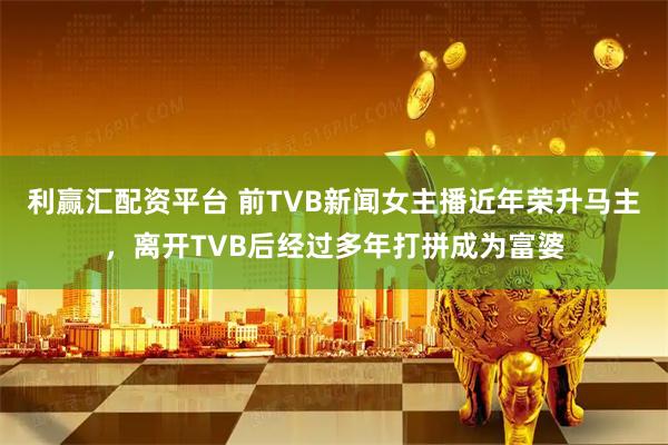 利赢汇配资平台 前TVB新闻女主播近年荣升马主，离开TVB后经过多年打拼成为富婆
