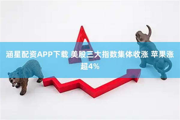 涵星配资APP下载 美股三大指数集体收涨 苹果涨超4%