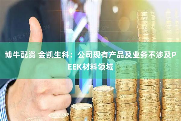 博牛配资 金凯生科：公司现有产品及业务不涉及PEEK材料领域