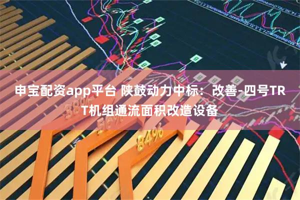 申宝配资app平台 陕鼓动力中标：改善-四号TRT机组通流面积改造设备