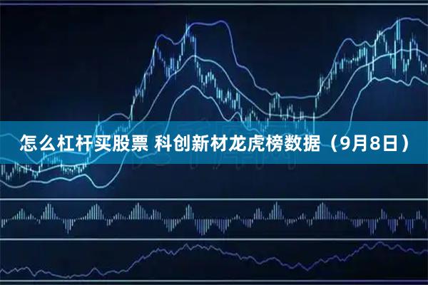 怎么杠杆买股票 科创新材龙虎榜数据（9月8日）