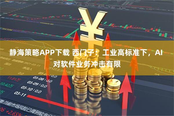静海策略APP下载 西门子：工业高标准下，AI 对软件业务冲击有限